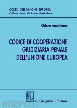 amalfitano chiara - codice cooperazione giudiziaria penale dell'unione europea