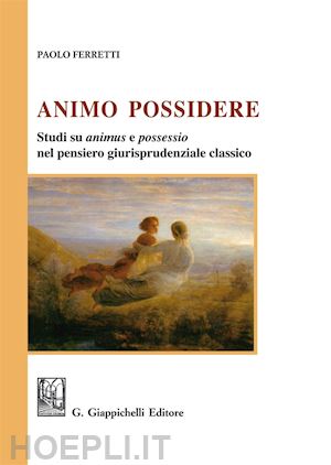 ferretti paolo - animo possidere. studi su animus e possessio nel pensiero giurisprudenziale clas