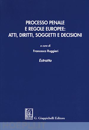 ruggieri francesca (curatore) - processo penale e regole europee: atti, diritti, soggetti e decisioni