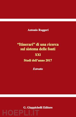 ruggeri antonio - «itinerari» di una ricerca sul sistema delle fonti. vol. 21: studi dell'anno 2017. estratto