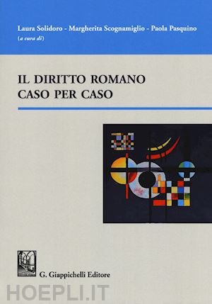 solidoro l. (curatore); scognamiglio m. (curatore); pasquino p. (curatore) - il diritto romano caso per caso