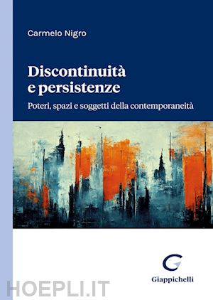 nigro carmelo - discontinuita' e persistenze. poteri, spazi e soggetti della contemporaneita'