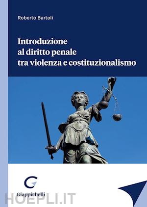 bartoli roberto - introduzione al diritto penale tra violenza e costituzionalismo