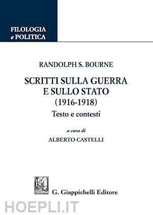 bourne randolph; castelli alberto (curatore) - scritti sulla guerra e sullo stato (1916-1918)