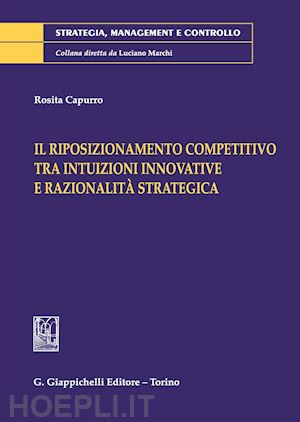 capurro rosita - riposizionamento competitivo tra intuizioni innovative e razionalita' strategica