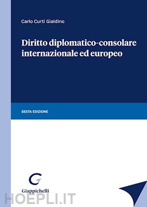 curti gialdino carlo - diritto diplomatico-consolare internazionale ed europeo