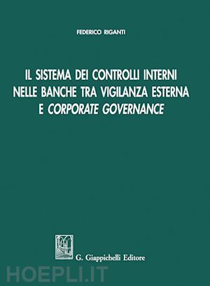 riganti federico - il sistema dei controlli interni nelle banche tra vigilanza esterna e corporate governance