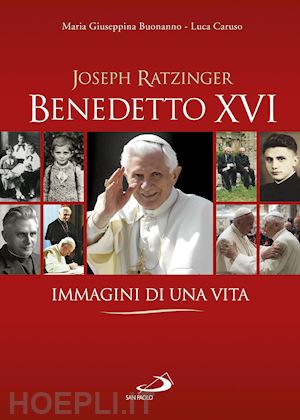 buonanno maria giuseppina; caruso luca - joseph ratzinger benedetto xvi. immagini di una vita