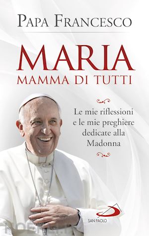 francesco (jorge mario bergoglio) - maria mamma di tutti.