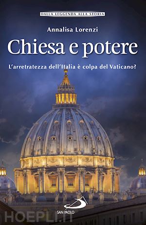 lorenzi annalisa - chiesa e potere. l'arretratezza dell'italia e' colpa del vaticano?