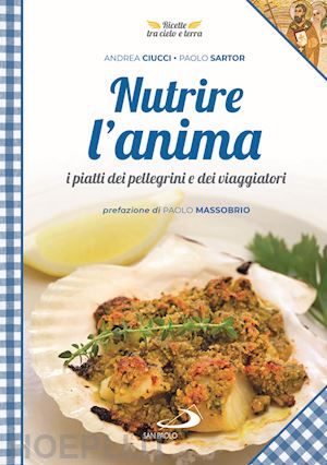 ciucci andrea; sartor paolo - nutrire l'anima. i piatti dei pellegrini e dei viaggiatori