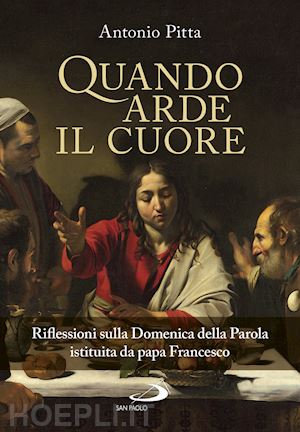 pitta antonio - quando arde il cuore. riflessioni sulla domenica della parola istituita da papa francesco