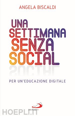 biscaldi angela - una settimana senza social. per un'educazione digitale