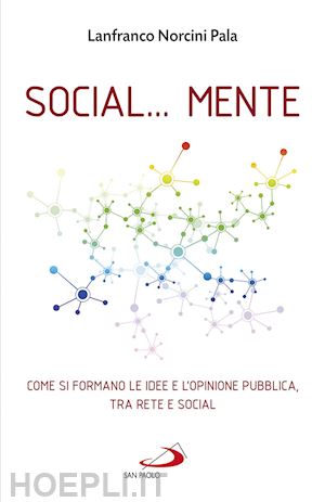 norcini pala lanfranco - social... mente. come si formano le idee e l'opinione pubblica, tra rete e social