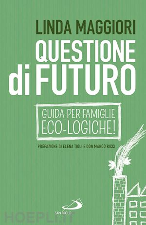 maggiori linda - questione di futuro. guida per le famiglie eco-logiche!