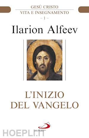 alfeev ilarion - l'inizio del vangelo. gesù cristo. vita e insegnamento. vol. 1