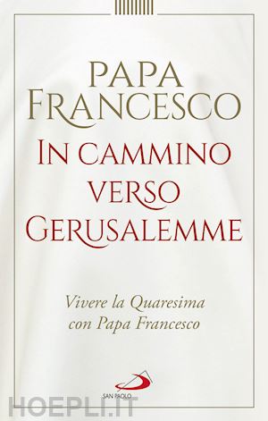 francesco (jorge mario bergoglio); beraudo e. m. (curatore); dalmasso s. (curatore) - in cammino verso gerusalemme. vivere la quaresima con papa francesco