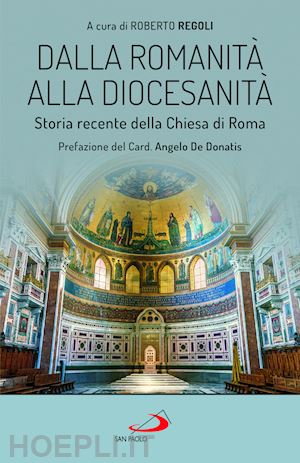 regoli r.(curatore) - dalla romanità alla diocesanità. storia recente della chiesa di roma