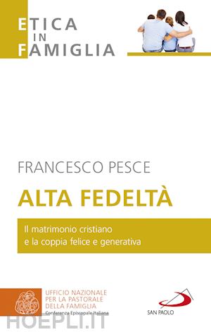 pesce francesco - alta fedeltà. il matrimonio cristiano e la coppia felice e generativa