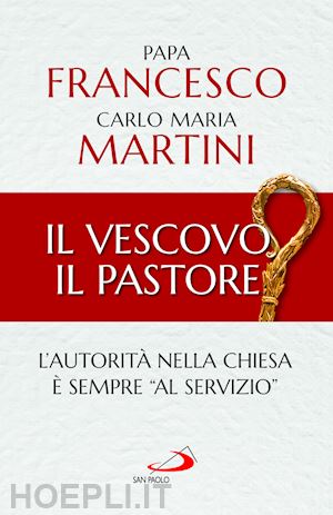 francesco (jorge mario bergoglio); martini carlo maria - il vescovo il pastore