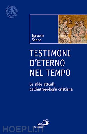 sanna ignazio - testimoni d'eterno nel tempo. le sfide attuali dell'antropologia cristiana