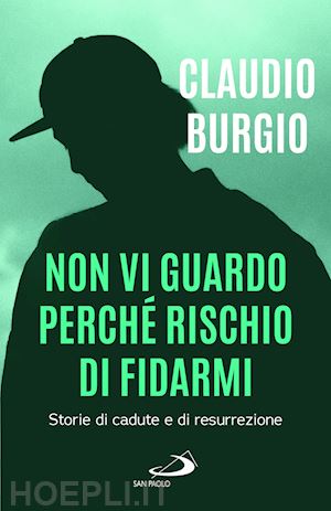 burgio claudio - non vi guardo perche' rischio di fidarmi. storie di cadute e di resurrezione