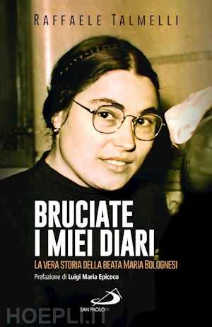 talmelli raffaele - bruciate i miei diari. la vera storia della beata maria bolognesi