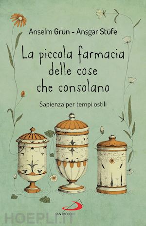 grun anselm; stufe ansgar - la piccola farmacia delle cose che consolano. sapienza per tempi ostili