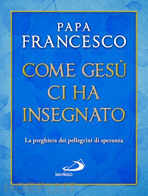 francesco (jorge mario bergoglio) - come gesu' ci ha insegnato