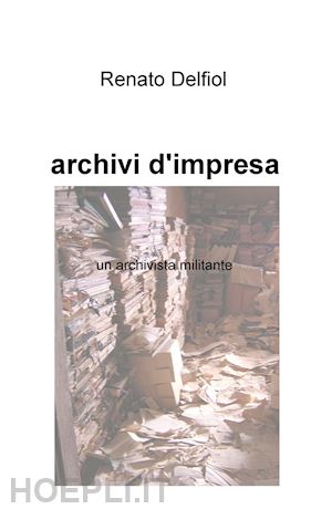 delfiol renato - archivi d'impresa. un archivista militante