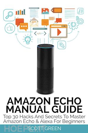 scott green - amazon echo manual guide : top 30 hacks and secrets to master amazon echo & alexa for beginners