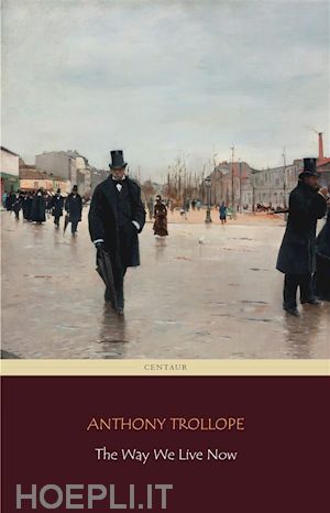 anthony trollope; centaur classics - the way we live now (centaur classics) [the 100 greatest novels of all time - #76]