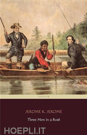 jerome k. jerome; jerome k. jerome; centaur classics - three men in a boat (centaur classics) [the 100 greatest novels of all time - #75]