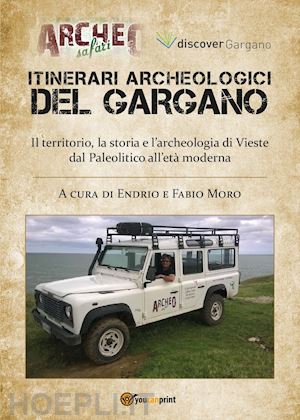 moro endrio; moro fabio' - itinerari archeologici del gargano. il territorio, la storia e l'archeologia di