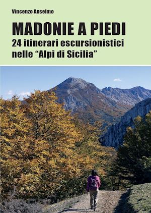anselmo vincenzo - madonie a piedi. 24 itinerari escursionistici nelle «alpi di sicilia»