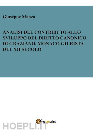 manzo giuseppe - analisi del contributo allo sviluppo del diritto canonico di graziano, monaco giurista del xii secolo