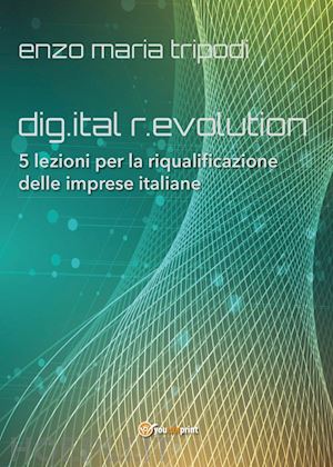 tripodi enzo maria - dig.ital r.evolution. 5 lezioni per la riqualificazione delle imprese italiane