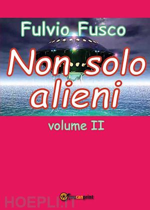 fusco fulvio - non solo alieni. vol. 2