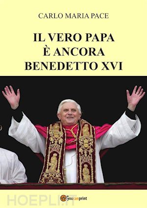 carlo maria pace - il vero papa è ancora benedetto xvi