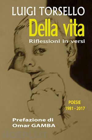 torsello luigi - della vita. riflessioni in versi. poesie 1981-2017