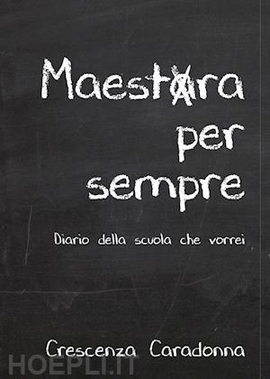 caradonna crescenza - maestra per sempre. diario della scuola che vorrei