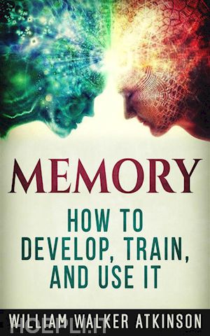 william walker atkinson - memory - how to develop, train, and use it