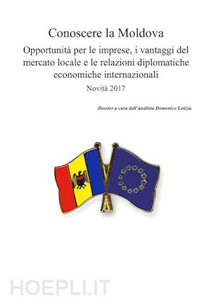 domenico letizia - conoscere la moldova. opportunità per le imprese, i vantaggi del mercato locale e le relazioni diplomatiche economiche internazionali