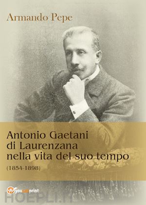 pepe armando - antonio gaetani di laurenzana nella vita del suo tempo (1854-1898)