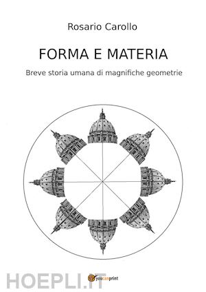 carollo rosario - forma e materia. breve storia umana di magnifiche geometrie