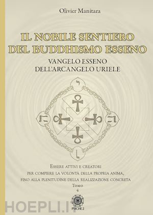 manitara olivier - il nobile sentiero del buddhismo esseno. vangelo esseno dell'arcangelo uriele. essere attivi e creatori per compiere la volontà della propria anima, fino alla plenitudine della realizzazione concreta. vol. 4