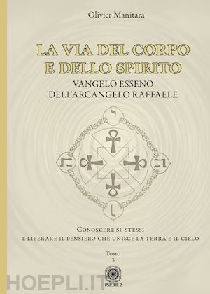 manitara olivier - la via del corpo e dello spirito. vangelo esseno dell'arcangelo raffaele. conoscere se stessi e liberare il pensiero che unisce la terra e il cielo. vol. 3