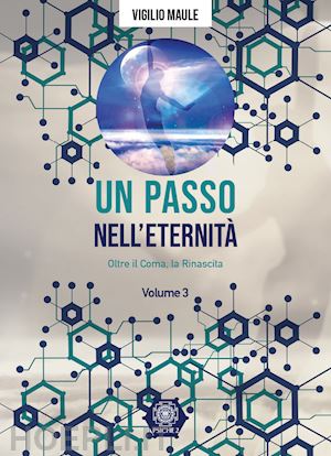 maule vigilio - un passo nell'eternità. vol. 3: oltre il coma, la rinascita