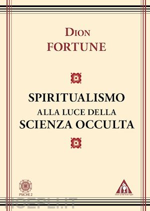 dion fortune; pepe s. (curatore) - lo spiritualismo alla luce della scienza occulta