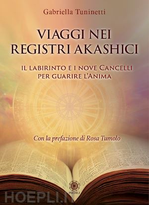 tuninetti gabriella - viaggi nei registri akashici. il labirinto e i nove cancelli per guarire l'anima